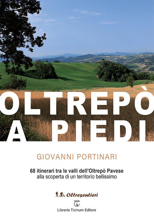 Oltrepò a piedi. 68 itinerari tra le valli dell'Oltrepò Pavese alla scoperta di un territorio bellissimo - Giovanni Portinari - copertina
