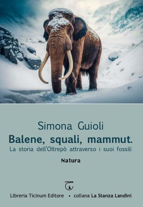 Balene, squali, mammut. La storia dell'Oltrepò attraverso i suoi fossili - Simona Guioli - copertina