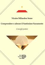 Comprendere e adorare il santissimo sacramento. Consigli pratici