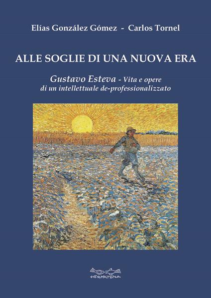 Alle soglie di una nuova era. Gustavo Esteva. Vita e opere di un intellettuale de-professionalizzato - Elias González Gómez,Carlos Tornel - copertina