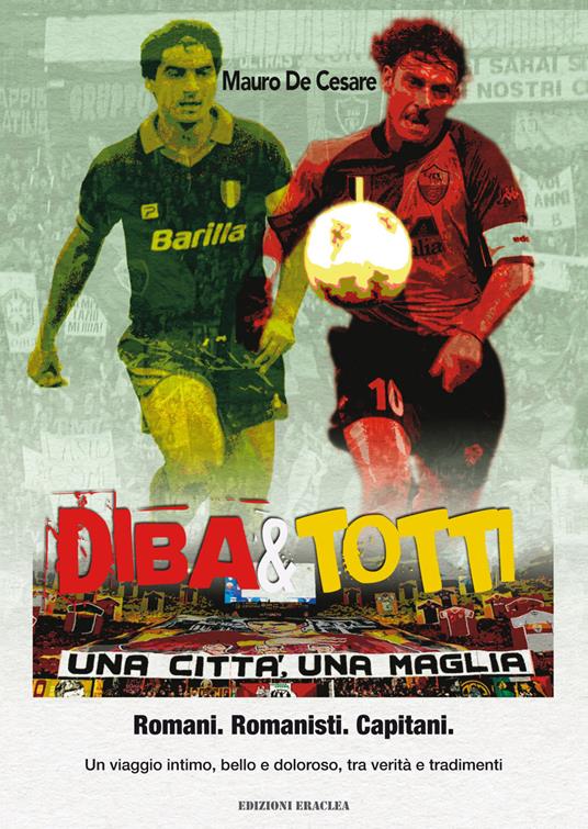 Diba&Totti. Una città, una maglia. Romani. Romanisti. Capitani. Un viaggio intimo, bello e doloroso, tra verità e tradimenti - Mauro De Cesare - copertina