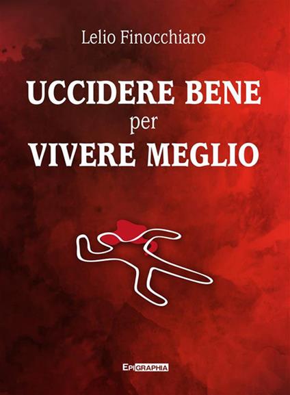 Uccidere bene per vivere meglio - Lelio Finocchiaro - ebook