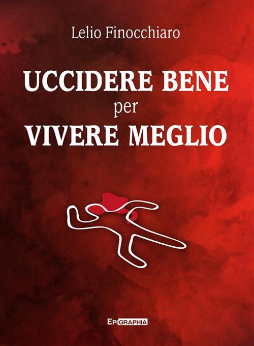 Uccidere bene per vivere meglio - Lelio Finocchiaro - ebook