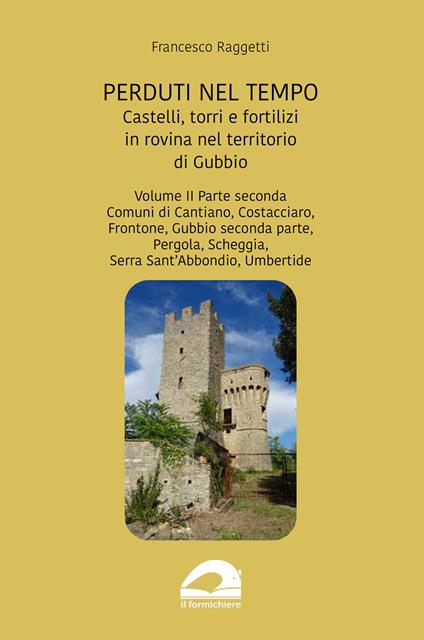 Perduti nel tempo. Castelli, torri e fortilizi in rovina nel territorio di Gubbio. Vol. 2/2: Comuni di Cantiano, Costacciaro, Frontone, Gubbio seconda parte, Pergola, Scheggia, Serra Sant’Abbondio, Umbertide - Francesco Raggetti - copertina