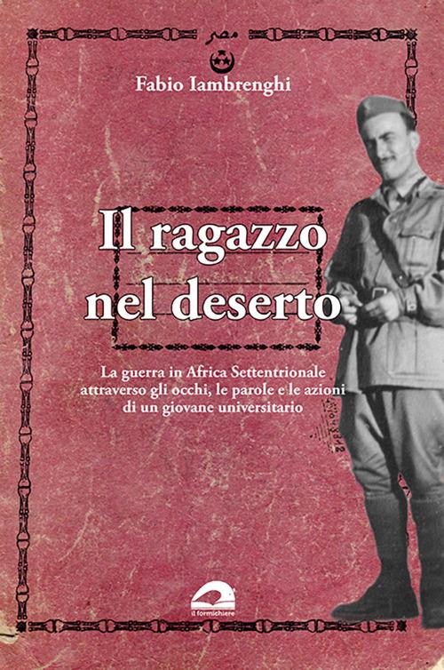 Il ragazzo nel deserto. La guerra in Africa settentrionale attraverso gli occhi, le parole e le azioni di un giovane universitario - Fabio Iambrenghi - copertina