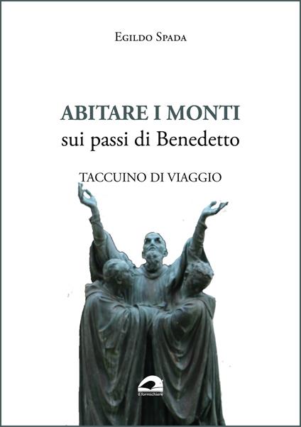 Abitare i monti. Sui passi di Benedetto. Taccuino di viaggio - Egildo Spada - copertina