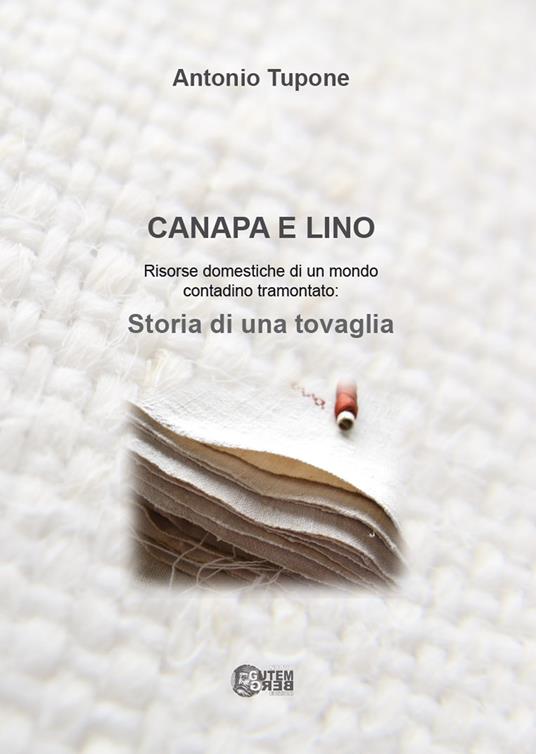 Canapa e lino. Risorse domestiche di un mondo contadino tramontato. Storia di una tovaglia - Antonio Tupone - copertina