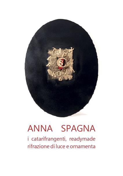 Anna Spagna. I catarifrangenti, readymade, rifrazione di luce e ornamenta - Carlo Franza,Francesco Correggia,Bruno Montanari - copertina