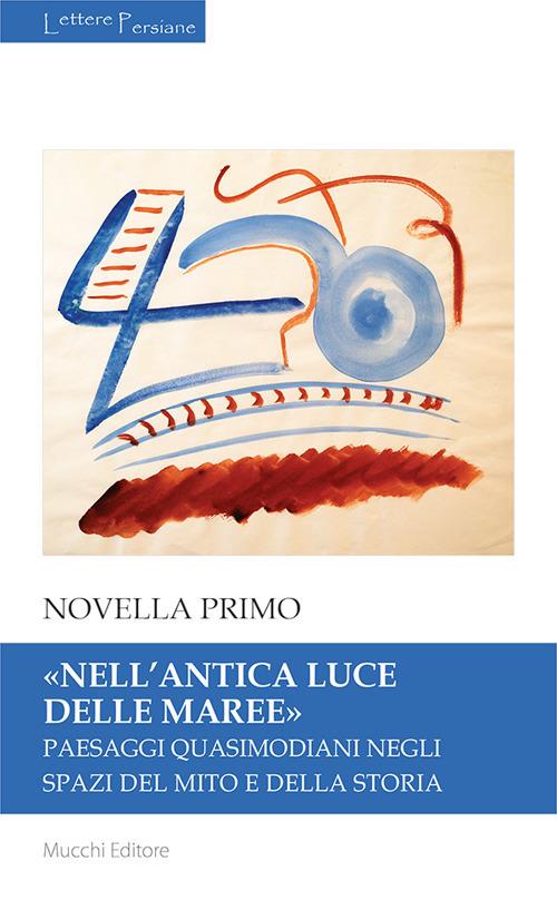 «Nell'antica luce delle maree». Paesaggi quasimodiani negli spazi del mito e della storia - Novella Primo - copertina