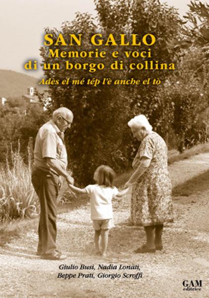 San Gallo. Memorie e voci di un borgo di collina. Adès el mé tép l'è anche el tò - Giulio Busi,Nadia Lonati,Beppe Prati - copertina