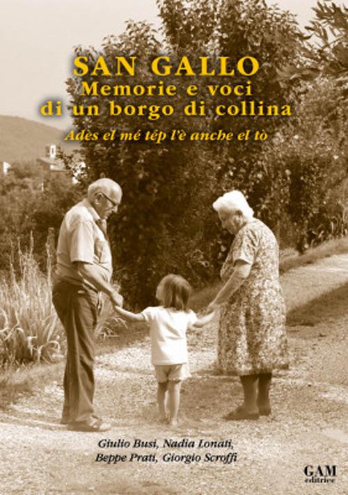 San Gallo. Memorie e voci di un borgo di collina. Adès el mé tép l'è anche el tò - Giulio Busi,Nadia Lonati,Beppe Prati - copertina