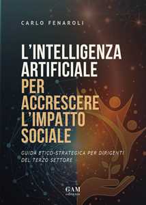 L'intelligenza artificiale per accrescere l'impatto sociale. Guida etico-strategica per dirigenti del terzo settore