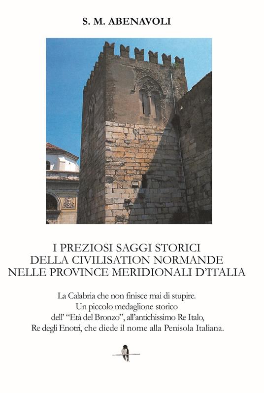I preziosi saggi storici della civilisation normande nelle province meridionali d’Italia. La Calabria che non finisce mai di stupire. Un piccolo medaglione storico dell'Età del Bronzo, all'antichissimo Re Italo, Re degli Enotri, che diede il nome alla penisola italiana - S. M. Abenavoli - copertina