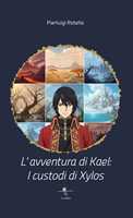 Libro L'avventura di Kael. I custodi di Xylos Pierluigi Rotella