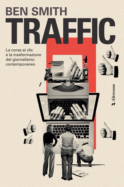 Traffic. La corsa ai clic e la trasformazione del giornalismo contemporaneo - Ben Smith - copertina