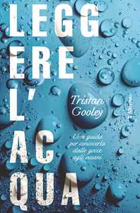 Libro Leggere l'acqua. Una guida per conoscerla dalle gocce agli oceani Tristan Gooley