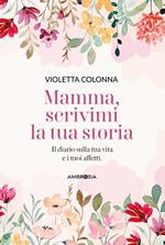 Mamma, scrivimi la tua storia. Il diario di mia madre sulla sua vita e i suoi affetti