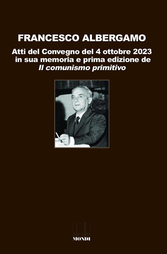Francesco Albergamo. Atti del Convegno del 4 ottobre 2023 in sua memoria e prima edizione de «Il comunismo primitivo» - copertina