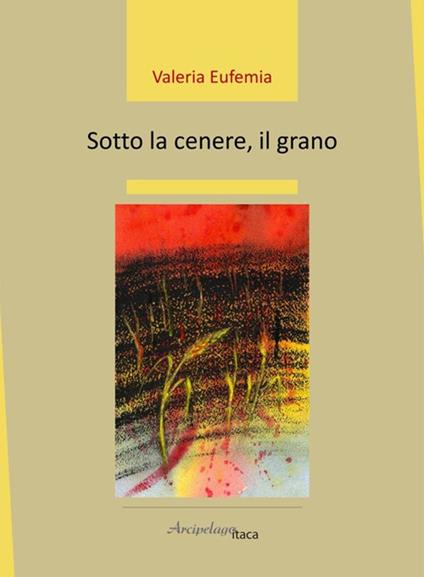 Sotto la cenere, il grano - Valeria Eufemia - copertina