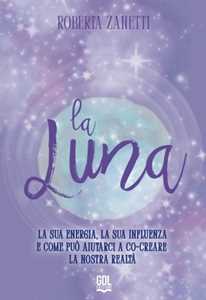 La Luna. La sua energia, la sua influenza e come può aiutarci a co-creare la nostra realtà