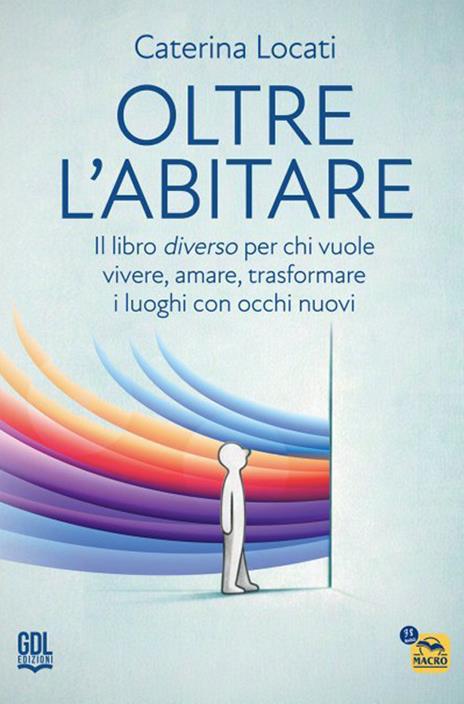 Oltre l'abitare. Il libro diverso per chi vuole vivere, amare, trasformare i luoghi con occhi nuovi - Caterina Locati - copertina