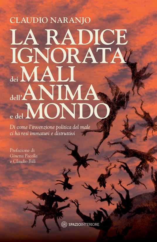 La radice ignorata dei mali dell'anima e del mondo. Di come l'invenzione politica del male ci ha resi immaturi e distruttivi - Claudio Naranjo - copertina
