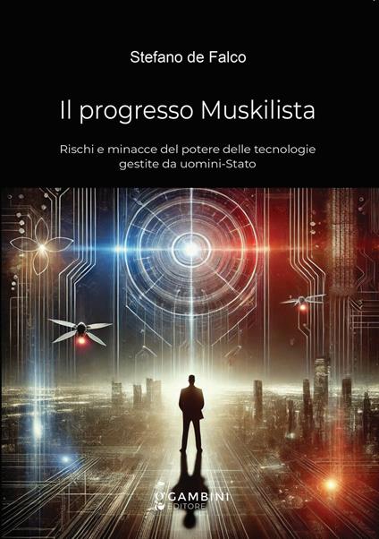 Il progresso Muskilista. Rischi e minacce del potere delle tecnologie gestite da uomini-Stato - Stefano De Falco - copertina
