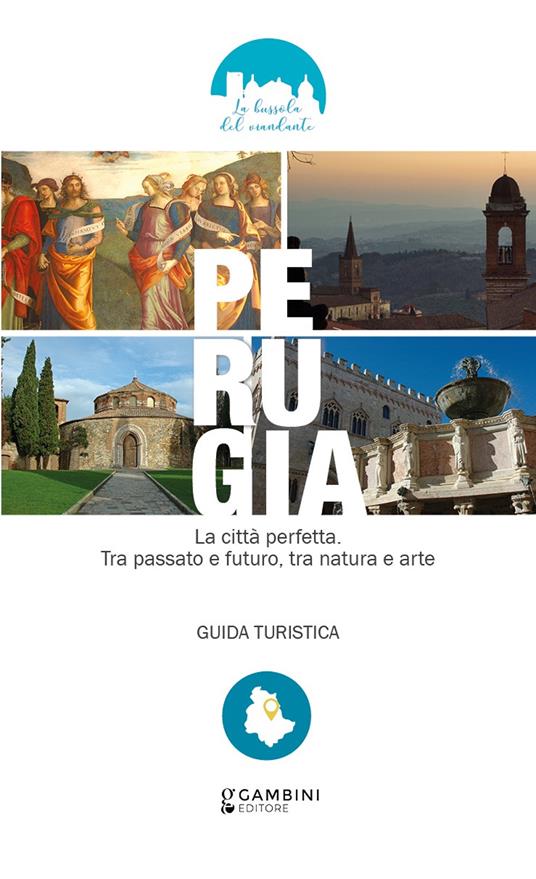 Perugia. La città perfetta. Tra passato e futuro, tra natura e arte. Guida turistica - Ambra Antonelli - copertina