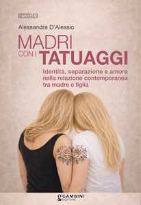 Libro Madri con i tatuaggi. Identità, separazione e amore nella relazione contemporanea tra madre e figlia Alessandra D'Alessio