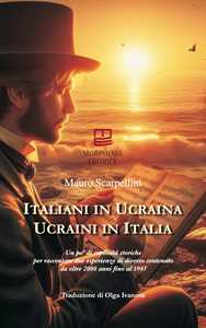 Italiani in Ucraina, ucraini in Italia. Un po' di curiosità storiche per raccontare due esperienze di diverso contenuto da oltre 2000 anni fino al 1945. Ediz. italiana e ucraina