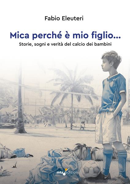 Mica perché è mio figlio... Storie, sogni e verità del calcio dei bambini - Fabio Eleuteri - copertina
