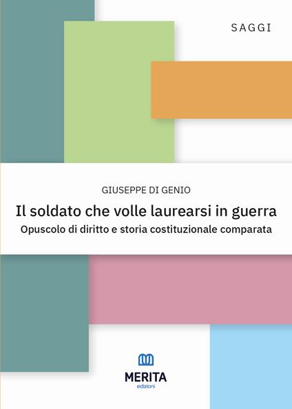 Il soldato che volle laurearsi in guerra. Opuscolo di diritto e storia costituzionale comparata - Giuseppe Di Genio - copertina
