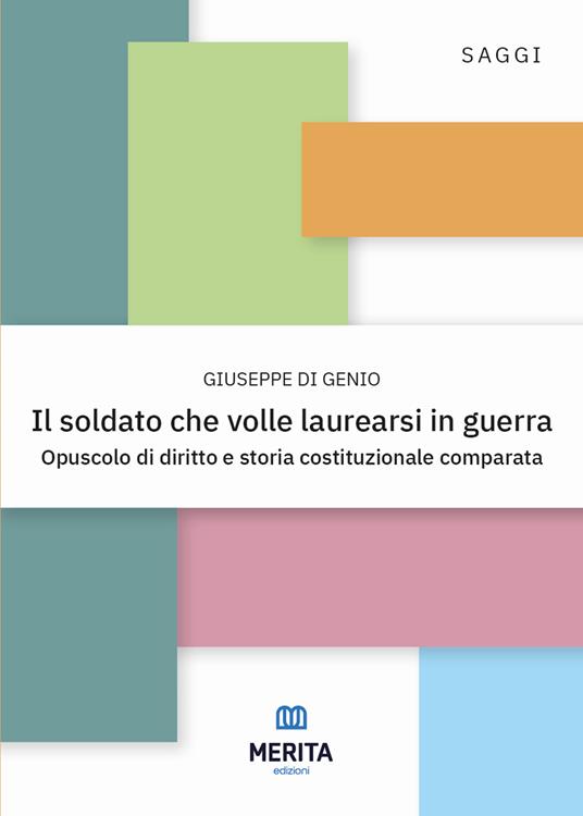 Il soldato che volle laurearsi in guerra. Opuscolo di diritto e storia costituzionale comparata - Giuseppe Di Genio - copertina