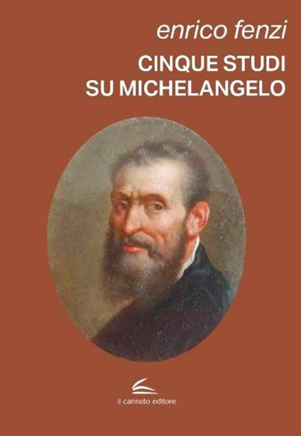 Cinque studi su Michelangelo. Michelangelo pittore, scultore e poeta: vita e arte come espressione di inscindibile unità - Enrico Fenzi - copertina