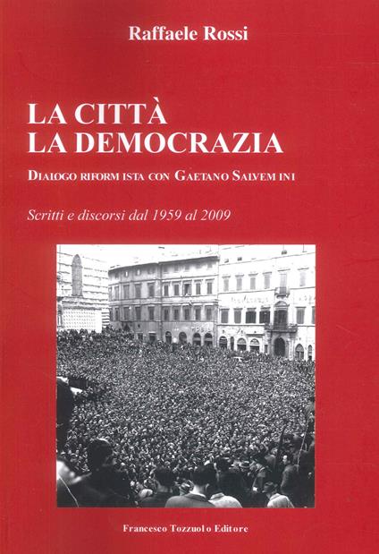 La Città. La Democrazia. Dialogo riformista con Gaetano Salvemini - Raffaele Rossi - copertina