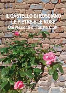 Libro Il castello di Rosciano. Le pietre e le rose. Dai racconti di Fausta Ciotti Fausta Ciotti