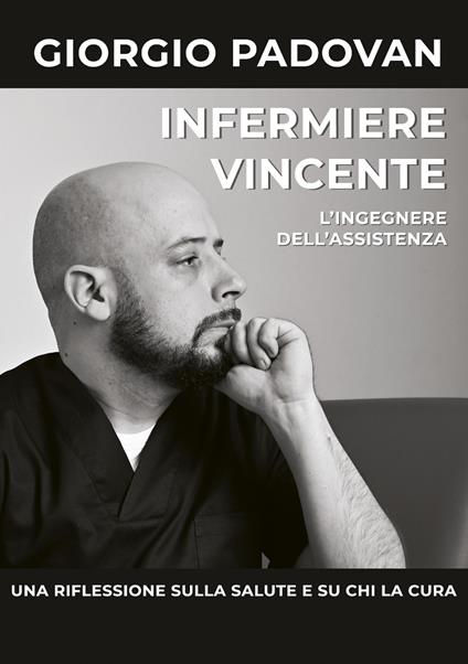 Infermiere vincente. L'ingegnere dell'assistenza. Una riflessione sulla salute e su chi la cura - Giorgio Padovan - copertina