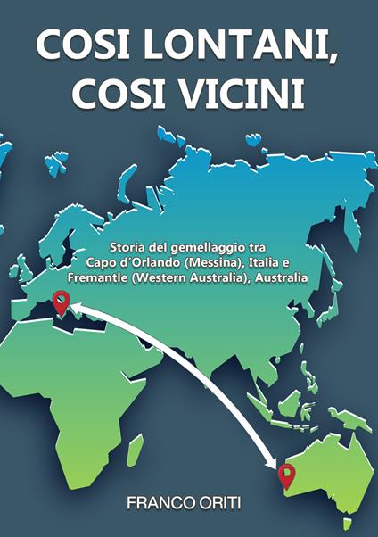 Così lontani, così vicini! Storia del gemellaggio tra Capo d’Orlando (Messina), Italia e Fremantle (Western Australia), Australia - Franco Oriti - copertina