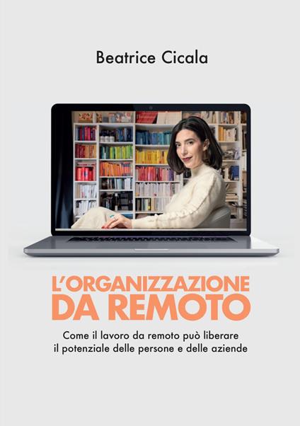 L'organizzazione da remoto. Come il lavoro da remoto può liberare il potenziale delle persone e delle aziende - Beatrice Cicala - copertina