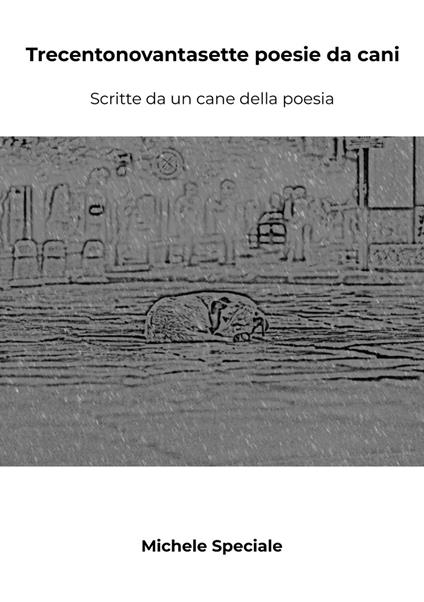 Trecentonovantasette poesie da cani. Scritte da un cane della poesia - Michele Speciale - copertina