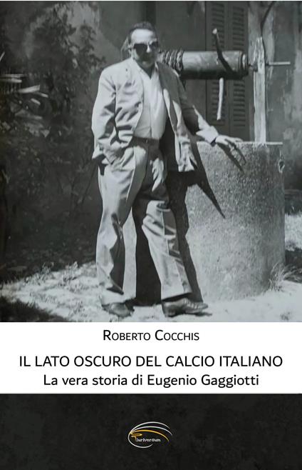 Il lato oscuro del calcio italiano. La vera storia di Eugenio Gaggiotti - Roberto Cocchis - copertina