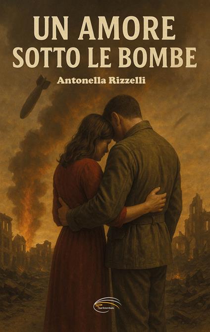 Un amore sotto le bombe. Nuova ediz. - Antonella Rizzelli - copertina
