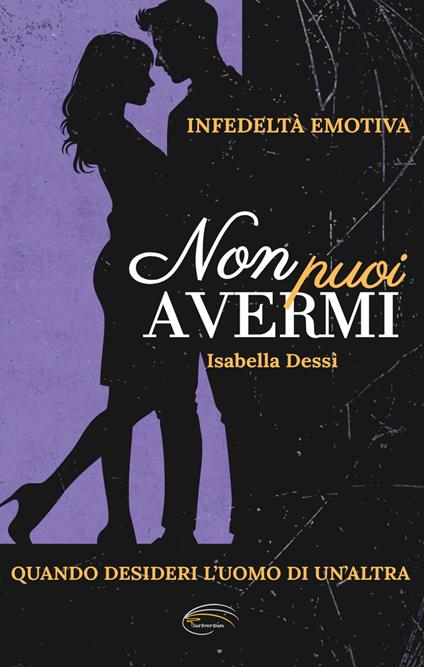 Non puoi avermi. Infedeltà emotiva. Quando desideri l'uomo di un'altra - Isabella Dessì - copertina