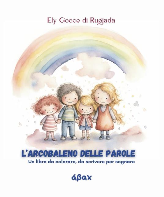 L'arcobaleno delle parole. Un libro da colorare, da scrivere per sognare - Ely Gocce di Rugiada - copertina