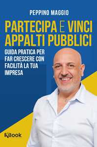 Partecipa e vinci appalti pubblici. Guida pratica per far crescere con facilità la tua impresa