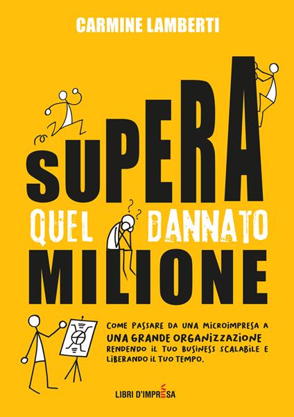 Supera quel dannato milione. Come passare da una microimpresa a una grande organizzazione rendendo il tuo business scalabile e liberando il tuo tempo - Carmine Lamberti - copertina