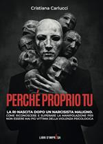 Perché proprio tu. La ri-nascita dopo un narcisista maligno. Come riconoscere e superare la manipolazione per non essere mai più vittima della violenza psicologica
