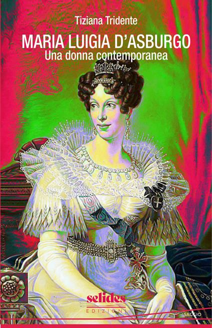 Maria Luigia d'Asburgo. Una donna contemporanea - Tiziana Tridente - copertina