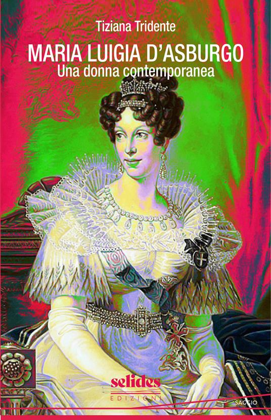 Maria Luigia d'Asburgo. Una donna contemporanea - Tiziana Tridente - copertina