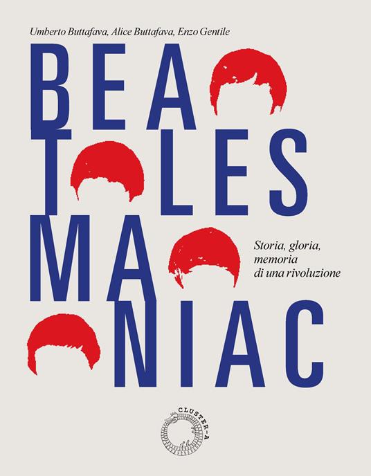 Beatles maniac. Storia, gloria, memoria di una rivoluzione. Con cartolina official Beatle Goodies, Beatles Maniacs, Hollywood, California, 1964. Con playlist speciale su Spotify. Con riproduzione in facsimile della fotografia del retropalco del concerto dei Beatles al Velodromo Vigorelli, Milano, 1965 - Umberto Buttafava,Alice Buttafava,Enzo Gentile - copertina